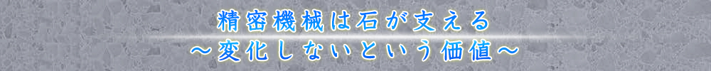 精密機械は石が支える～変化しないという価値～
